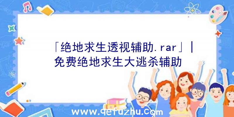 「绝地求生透视辅助.rar」|免费绝地求生大逃杀辅助